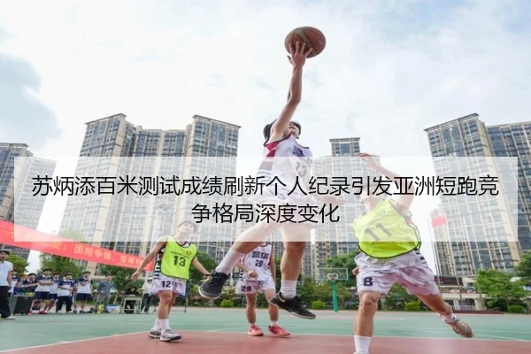 苏炳添百米测试成绩刷新个人纪录引发亚洲短跑竞争格局深度变化