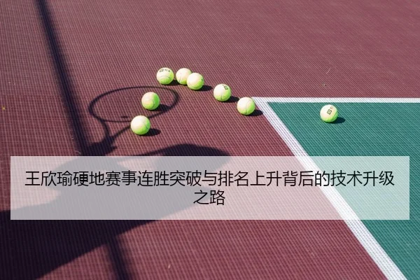 王欣瑜硬地赛事连胜突破与排名上升背后的技术升级之路